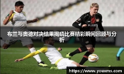 布兰与奥德对决结果揭晓比赛精彩瞬间回顾与分析