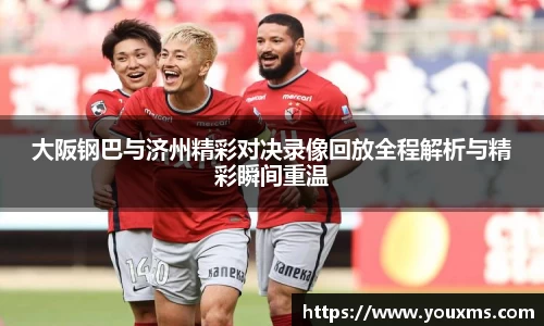 大阪钢巴与济州精彩对决录像回放全程解析与精彩瞬间重温