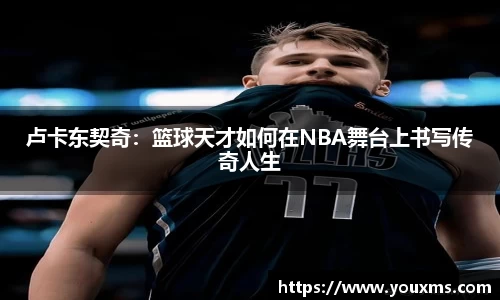 卢卡东契奇：篮球天才如何在NBA舞台上书写传奇人生
