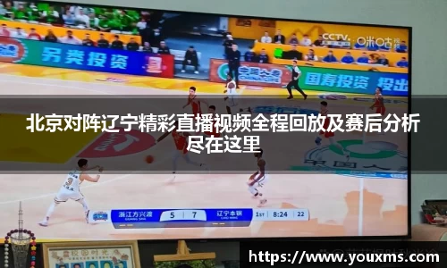 北京对阵辽宁精彩直播视频全程回放及赛后分析尽在这里