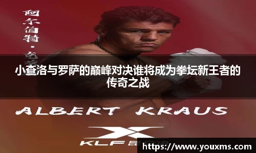 小查洛与罗萨的巅峰对决谁将成为拳坛新王者的传奇之战