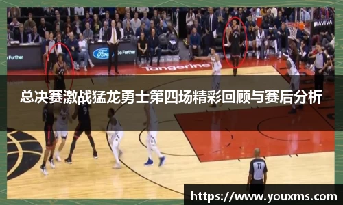 总决赛激战猛龙勇士第四场精彩回顾与赛后分析